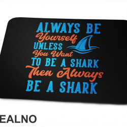 Always Be Yourself Unless You Want To Be A Shark Then Always Be A Shark - Humor - Podloga za miš