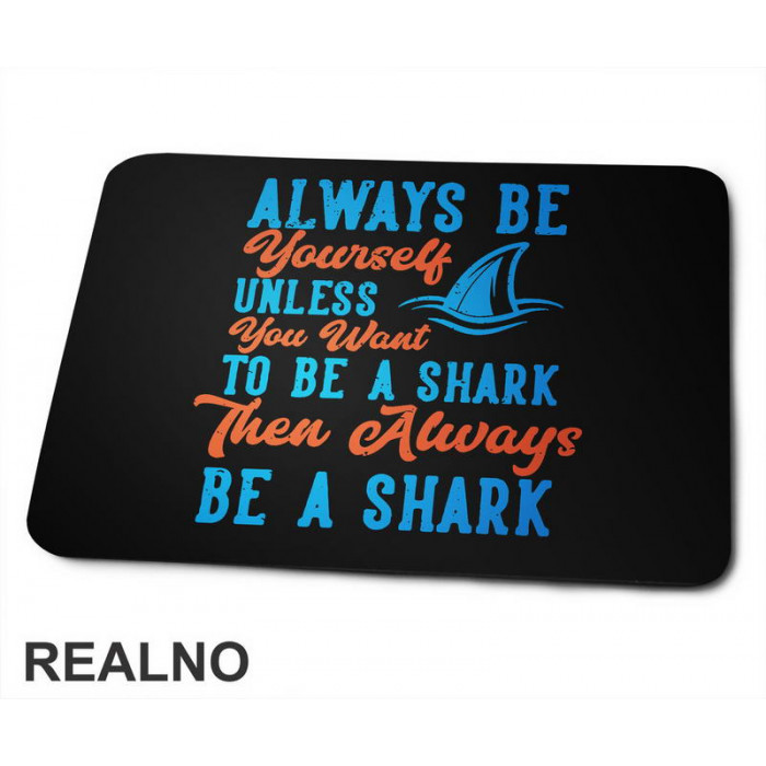 Always Be Yourself Unless You Want To Be A Shark Then Always Be A Shark - Humor - Podloga za miš