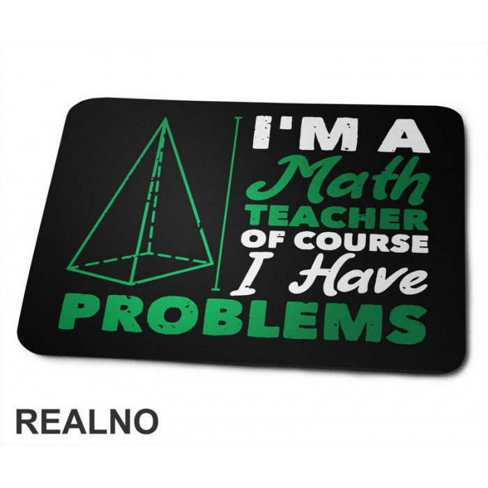 I'm A Math Teacher Of Course I Have Problems - Green - Humor - Podloga za miš