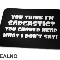 You Think I'm Sarcastic? You Should Hear What I Don't Say! - Humor - Podloga za miš You Think I'm Sarcastic? You Should Hear What I Don't Say! - Humor - Podloga za miš