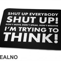 Shut Up Everybody Shut Up! Don't Move, Don't Speak, Don't Breathe. I'm Trying To Think! - Humor - Podloga za miš