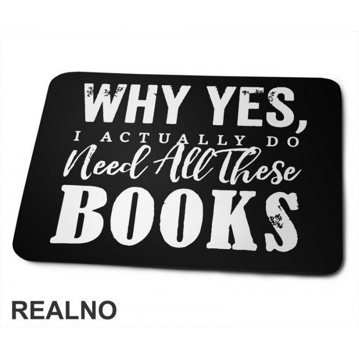Why Yes, I Actually Do Need All These Books - Books - Čitanje - Knjige - Podloga za miš