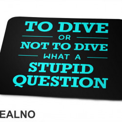 To Dive Or Not To Dive What A Stupid Question - Blue - Diving - Ronjenje - Podloga za miš To Dive Or Not To Dive What A Stupid Question - Blue - Diving - Ronjenje - Podloga za miš