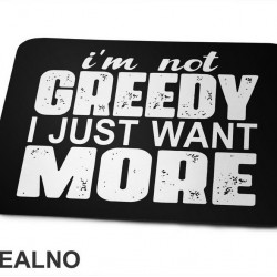 I'm Not Greedy I Just Want More - Motivation - Quotes - Podloga za miš