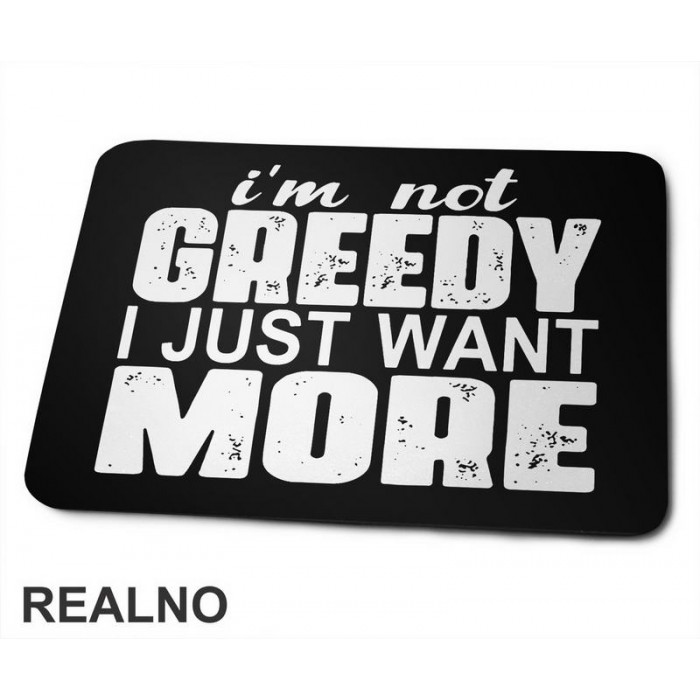 I'm Not Greedy I Just Want More - Motivation - Quotes - Podloga za miš
