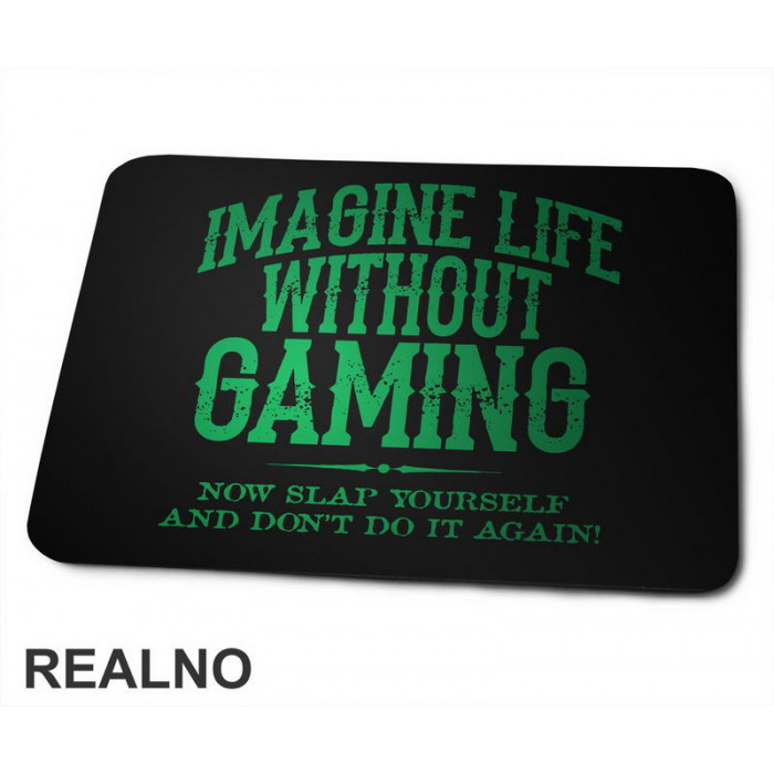 Imagine Life Without Gaming - Now Slap Yourself And Don't Do It Again! - Green - Geek - Podloga za miš