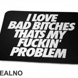 I Love Bad Bitches Thats My Fuckin' Problem - Muzika - Podloga za miš