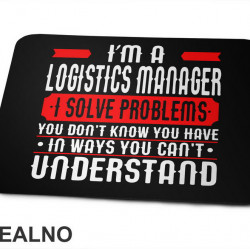 I'm A Logistics Manager I Solve Problems You Don't Know You Have In Ways You Can't Understand - Work - Podloga za miš I'm A Logistics Manager I Solve Problems You Don't Know You Have In Ways You Can't Understand - Work - Podloga za miš