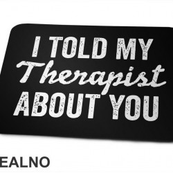 I Told My Therapist About You - Humor - Podloga za miš I Told My Therapist About You - Humor - Podloga za miš