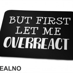 But First Let Me Overreact - Humor - Podloga za miš But First Let Me Overreact - Humor - Podloga za miš