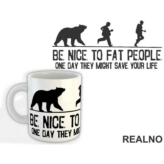 Be Nice To Fat People One Day They Might Save Your Life - Humor - Šolja