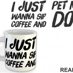 I Just Wanna Sip Coffee And Pet My Dog - Pas - Dog - Šolja