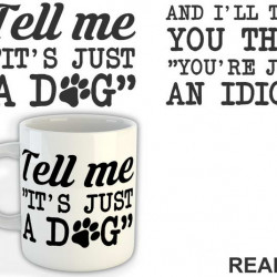 Tell Me "It's Just A Dog" And I'll Tell You That "You're Just And Idiot" - Pas - Dog - Šolja