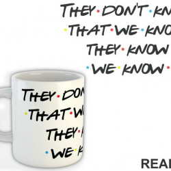They Don't Know That We Know They Know We Know - Friends - Prijatelji - Šolja